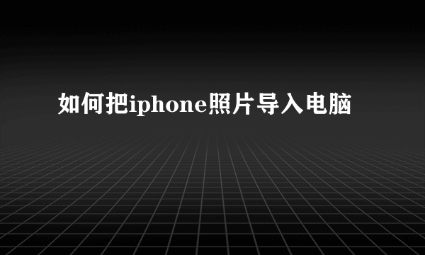 如何把iphone照片导入电脑