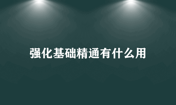 强化基础精通有什么用