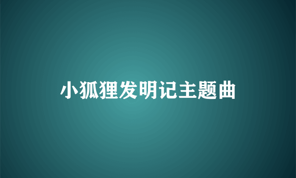 小狐狸发明记主题曲