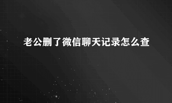 老公删了微信聊天记录怎么查