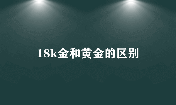 18k金和黄金的区别