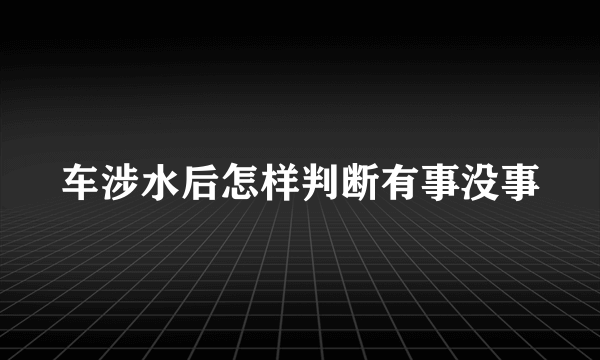 车涉水后怎样判断有事没事