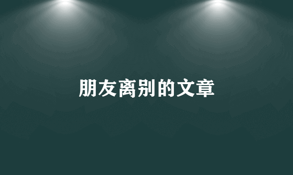 朋友离别的文章