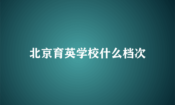 北京育英学校什么档次