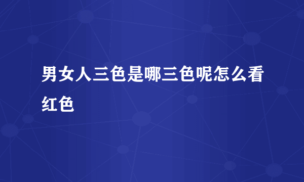 男女人三色是哪三色呢怎么看红色