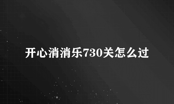 开心消消乐730关怎么过