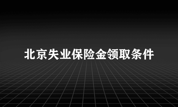 北京失业保险金领取条件