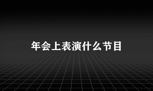 年会上表演什么节目