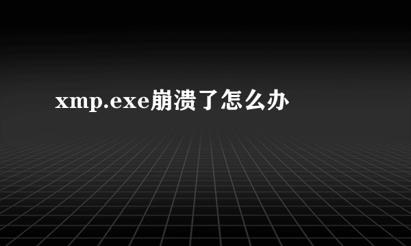 xmp.exe崩溃了怎么办