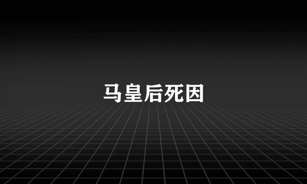 马皇后死因