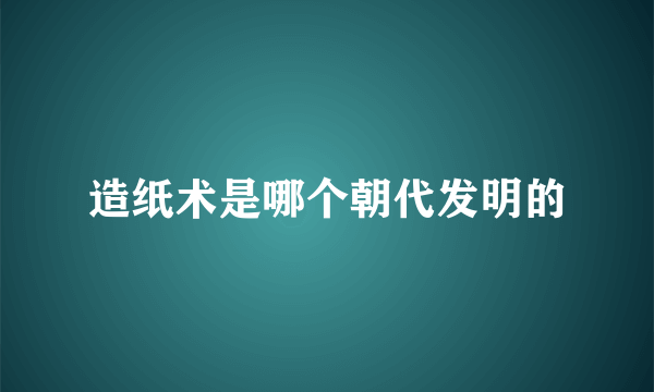 造纸术是哪个朝代发明的