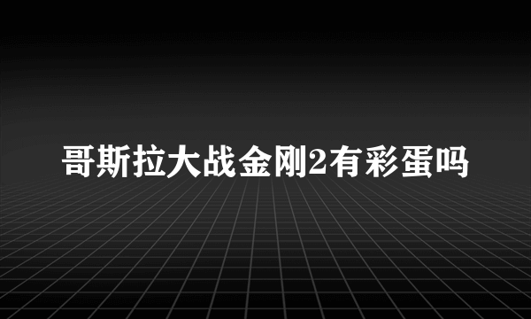 哥斯拉大战金刚2有彩蛋吗