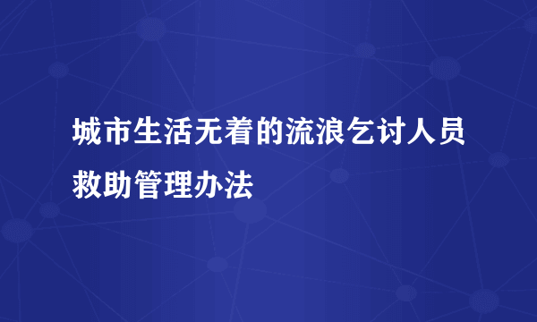 城市生活无着的流浪乞讨人员救助管理办法