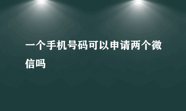 一个手机号码可以申请两个微信吗