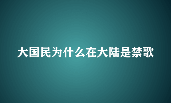 大国民为什么在大陆是禁歌