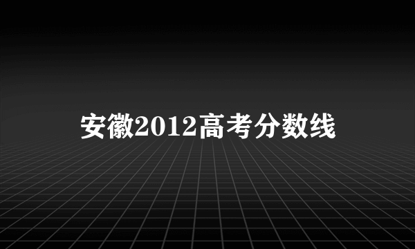 安徽2012高考分数线