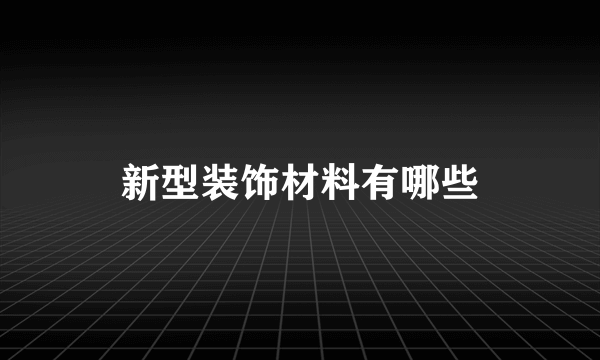 新型装饰材料有哪些