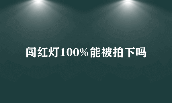 闯红灯100%能被拍下吗