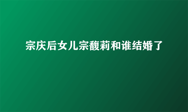 宗庆后女儿宗馥莉和谁结婚了