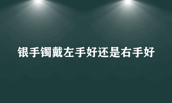 银手镯戴左手好还是右手好