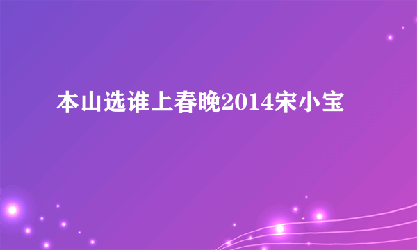 本山选谁上春晚2014宋小宝