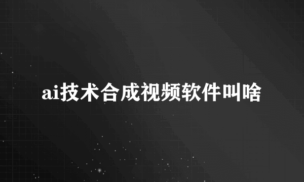 ai技术合成视频软件叫啥