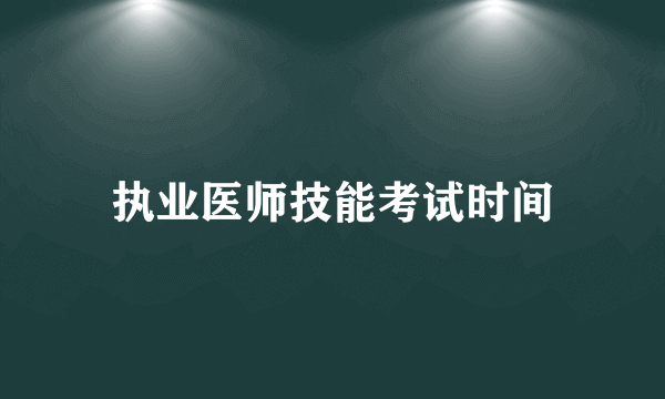 执业医师技能考试时间