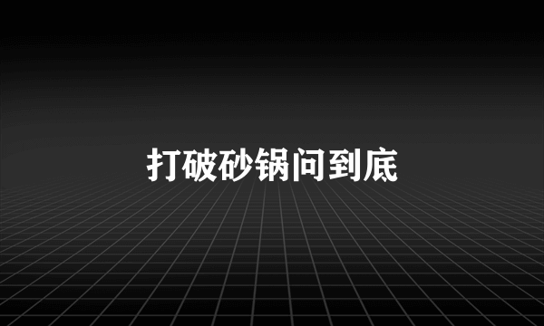 打破砂锅问到底