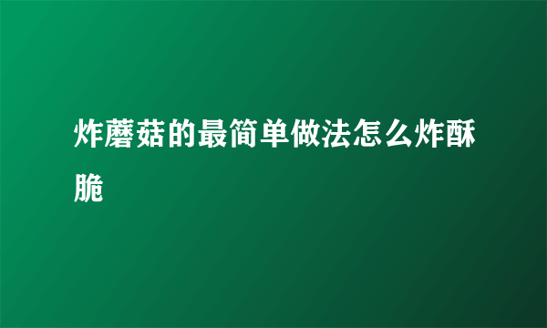 炸蘑菇的最简单做法怎么炸酥脆