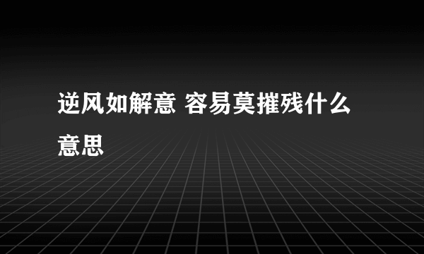 逆风如解意 容易莫摧残什么意思