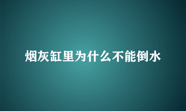 烟灰缸里为什么不能倒水