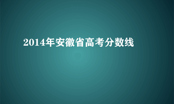 2014年安徽省高考分数线