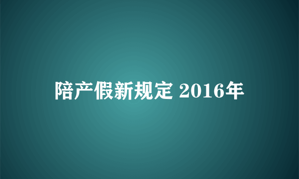 陪产假新规定 2016年