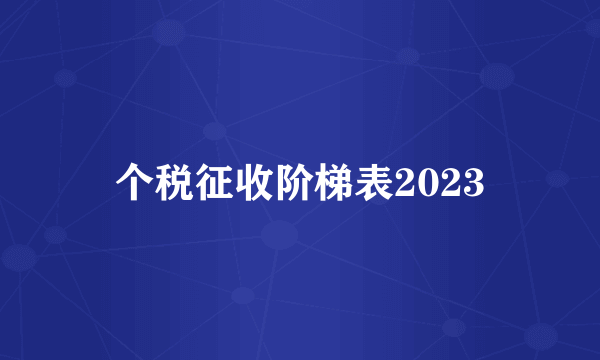 个税征收阶梯表2023