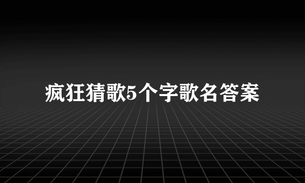 疯狂猜歌5个字歌名答案