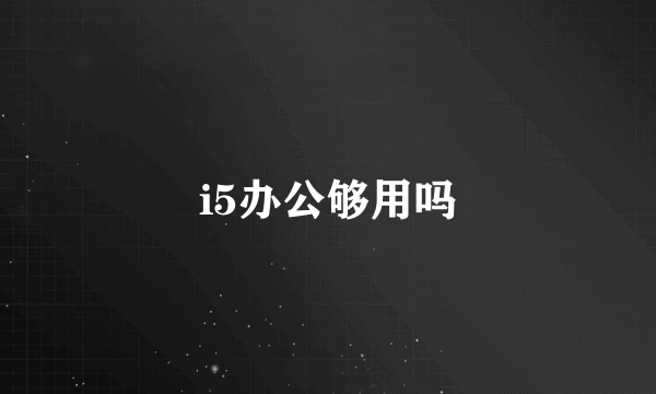 i5办公够用吗