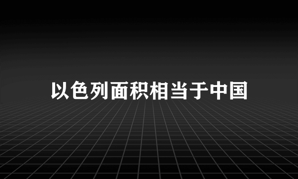 以色列面积相当于中国