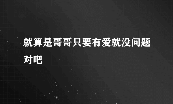 就算是哥哥只要有爱就没问题对吧