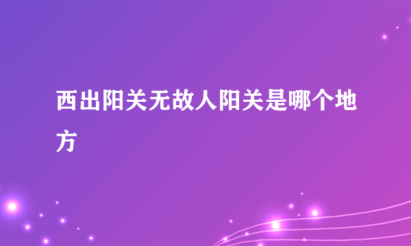 西出阳关无故人阳关是哪个地方