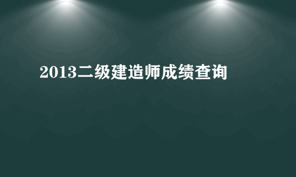 2013二级建造师成绩查询