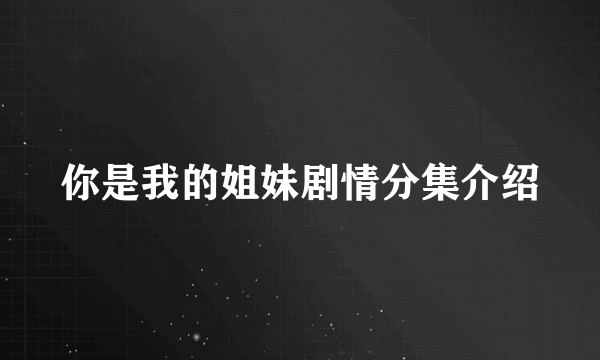 你是我的姐妹剧情分集介绍