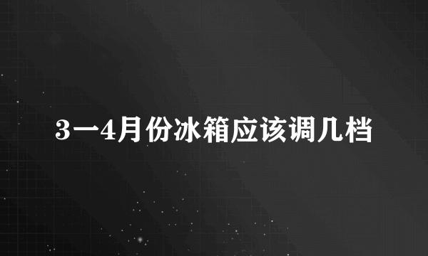 3一4月份冰箱应该调几档