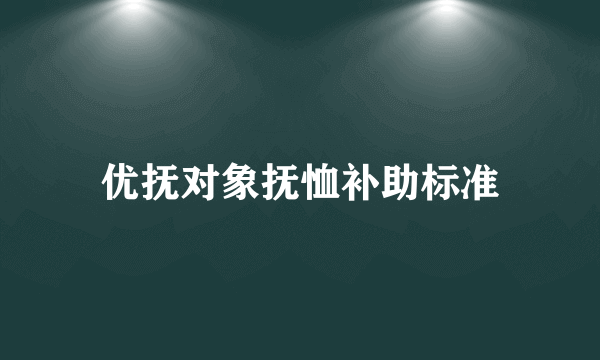 优抚对象抚恤补助标准