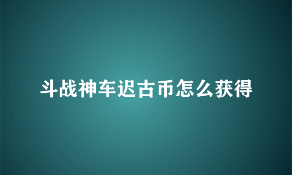 斗战神车迟古币怎么获得