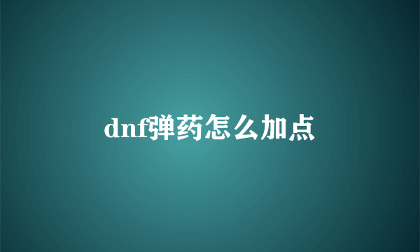 dnf弹药怎么加点