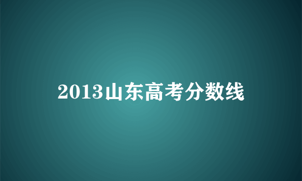 2013山东高考分数线