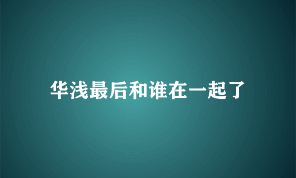 华浅最后和谁在一起了