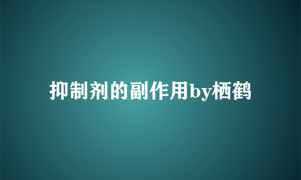 抑制剂的副作用by栖鹤