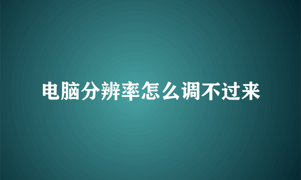 电脑分辨率怎么调不过来