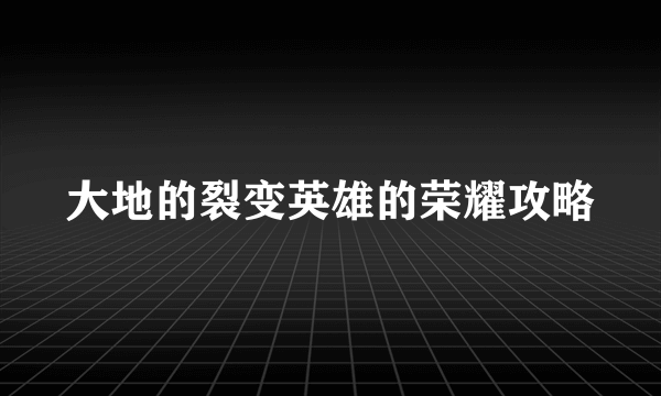 大地的裂变英雄的荣耀攻略